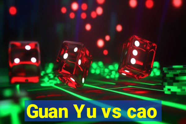 Guan Yu vs cao